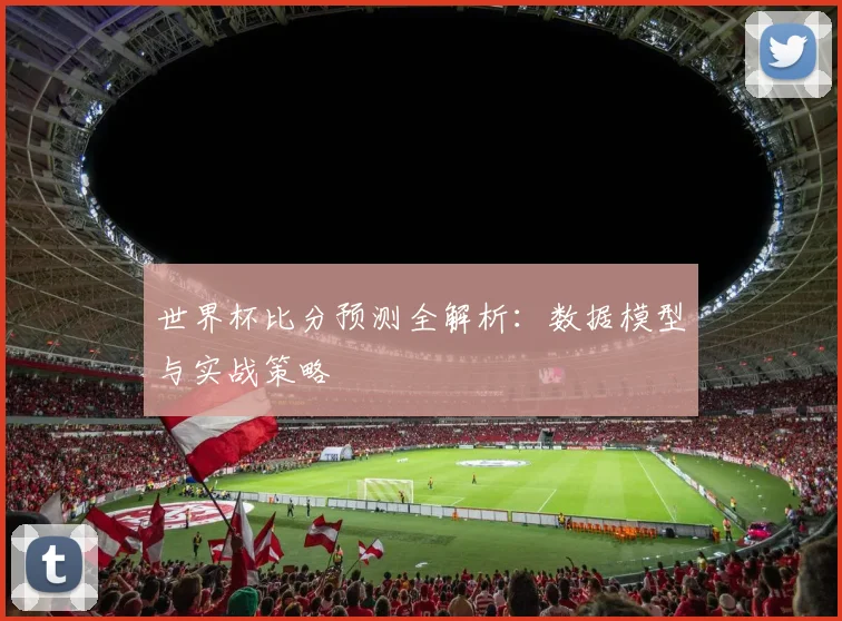 世界杯比分预测全解析：数据模型与实战策略