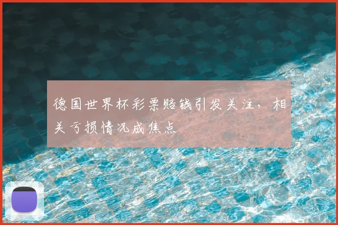 德国世界杯彩票赔钱引发关注，相关亏损情况成焦点