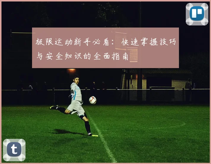 极限运动新手必看：快速掌握技巧与安全知识的全面指南