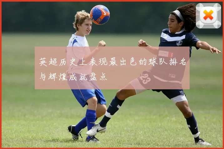 英超历史上表现最出色的球队排名与辉煌成就盘点