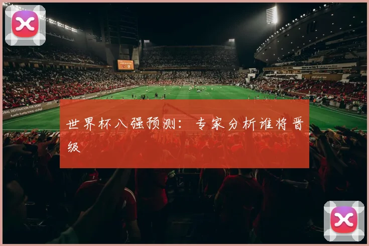 世界杯八强预测:专家分析谁将晋级