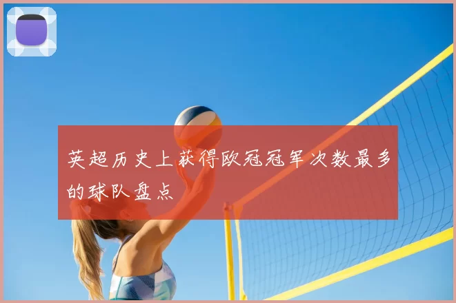 英超历史上获得欧冠冠军次数最多的球队盘点