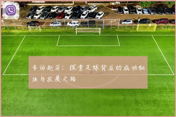 专访赵芳:探索足球背后的成功秘诀与发展之路