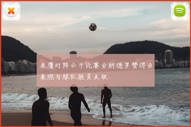 老鹰对阵公牛比赛分析德罗赞得分表现与球队胜负关联