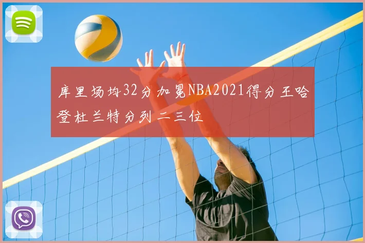 库里场均32分加冕NBA2021得分王哈登杜兰特分列二三位