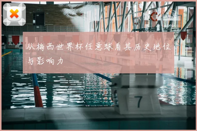 从梅西世界杯任意球看其历史地位与影响力
