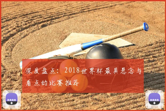 深度盘点：2018世界杯最具悬念与看点的比赛推荐